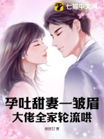  孕吐甜妻一皱眉，大佬全家轮流哄